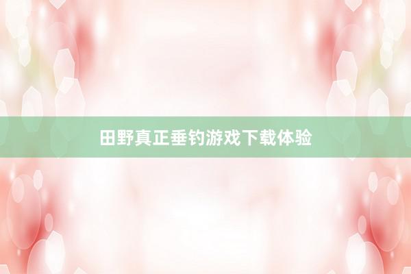 田野真正垂钓游戏下载体验